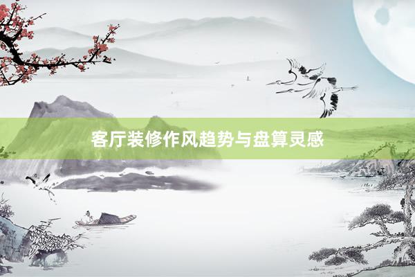 客厅装修作风趋势与盘算灵感